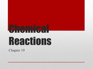 Chemical
Reactions
Chapter 19
 