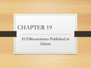 CHAPTER 19 
El Filibusterismo Published in 
Ghent 
 