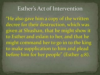 “He also gave him a copy of the written
decree for their destruction, which was
given at Shushan, that he might show it
to Esther and exlain to her, and that he
might command her to go in to the king
to make supplication to him and plead
before him for her people” (Esther 4:8).
 