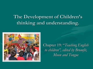 The Development of Children’s thinking and understanding. Chapter 19: “ Teaching English to children”, edited by Brumfit, Moon and Tongue 