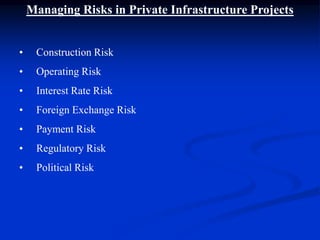 Managing Risks in Private Infrastructure Projects
• Construction Risk
• Operating Risk
• Interest Rate Risk
• Foreign Exchange Risk
• Payment Risk
• Regulatory Risk
• Political Risk
 