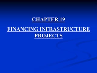 CHAPTER 19
FINANCING INFRASTRUCTURE
PROJECTS
 