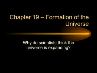 Chapter 19 – Formation of the Universe Why do scientists think the universe is expanding? 