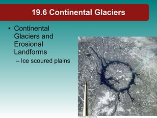 19.6 Continental Glaciers Continental Glaciers and Erosional Landforms Ice scoured plains 