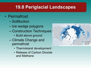 19.8 Periglacial Landscapes Permafrost Solifluction Ice wedge polygons Construction Techniques Build above ground Climate Change and permafrost Thermokarst development Release of Carbon Dioxide and Methane 