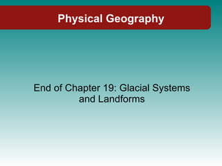 Physical Geography End of Chapter 19: Glacial Systems and Landforms 