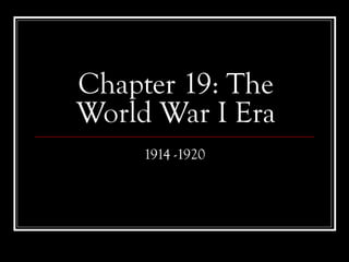 Chapter 19: The
World War I Era
1914 -1920

 