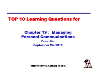 TOP 10 Learning Questions for Chapter 19： Managing Personal Communications Yuan Jiao September 24, 2010 