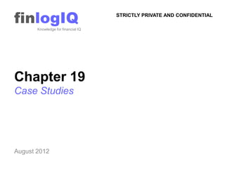 finlogIQ
       Knowledge for financial IQ
                                    STRICTLY PRIVATE AND CONFIDENTIAL




Chapter 19
Case Studies




August 2012
 