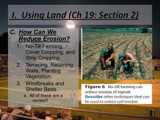  I.  Using Land (Ch 19: Section 2)How Can We Reduce Erosion?No-Till Farming, Cover Cropping, and Strip Cropping. Terracing, Retaining Walls, Planting Vegetation. Windbreaks and Shelter Beds.a.  All of these are a review!!