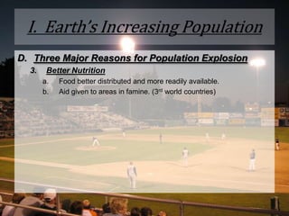 I.  Earth’s Increasing PopulationThree Major Reasons for Population Explosion Better NutritionFood better distributed and more readily available. Aid given to areas in famine. (3rd world countries)