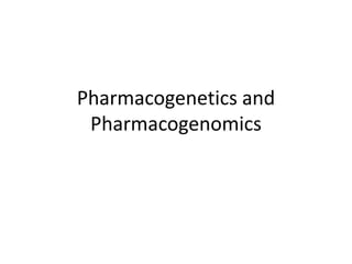 Pharmacogenetics and
Pharmacogenomics
 