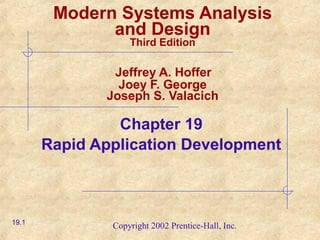Copyright 2002 Prentice-Hall, Inc.
Modern Systems Analysis
and Design
Third Edition
Jeffrey A. Hoffer
Joey F. George
Joseph S. Valacich
Chapter 19
Rapid Application Development
19.1
 