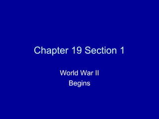 Chapter 19 Section 1

     World War II
       Begins
 