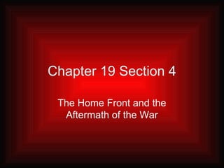 Chapter 19 Section 4

 The Home Front and the
  Aftermath of the War
 