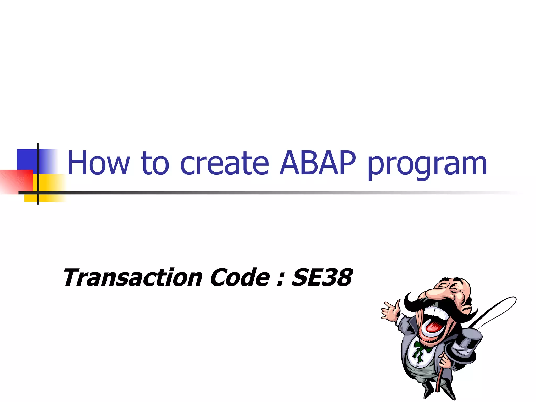 How to create ABAP program  Transaction Code : SE38 