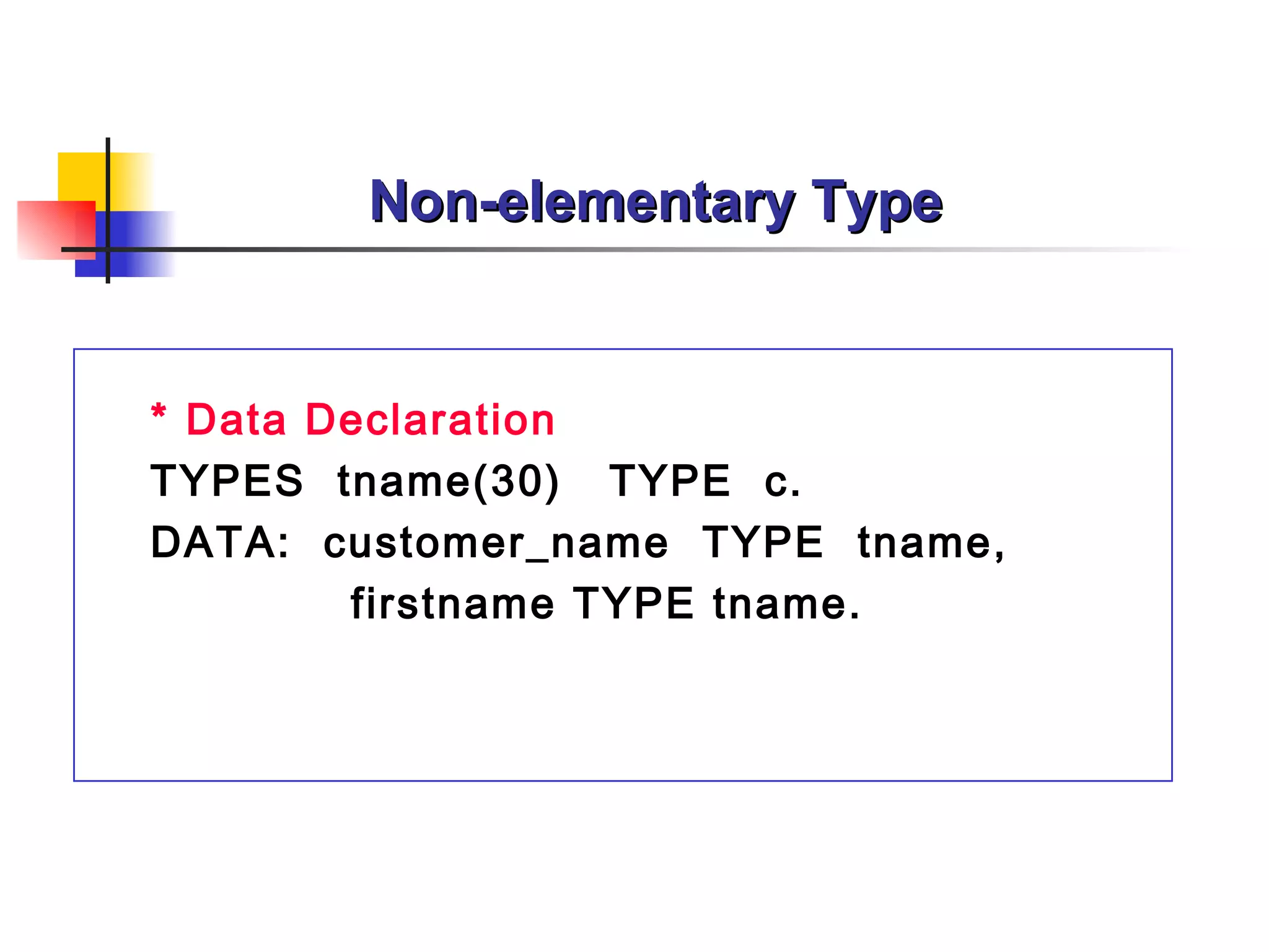 Non-elementary Type * Data Declaration TYPES  tname(30)  TYPE  c. DATA:  customer_name  TYPE  tname, firstname TYPE tname.  