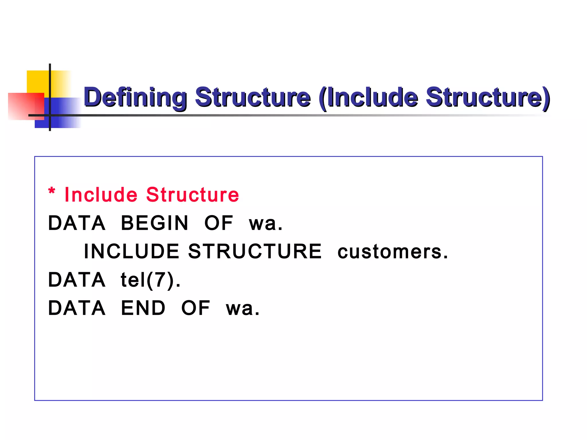 Defining Structure (Include Structure) * Include Structure DATA  BEGIN  OF  wa. INCLUDE STRUCTURE  customers. DATA  tel(7). DATA  END  OF  wa. 