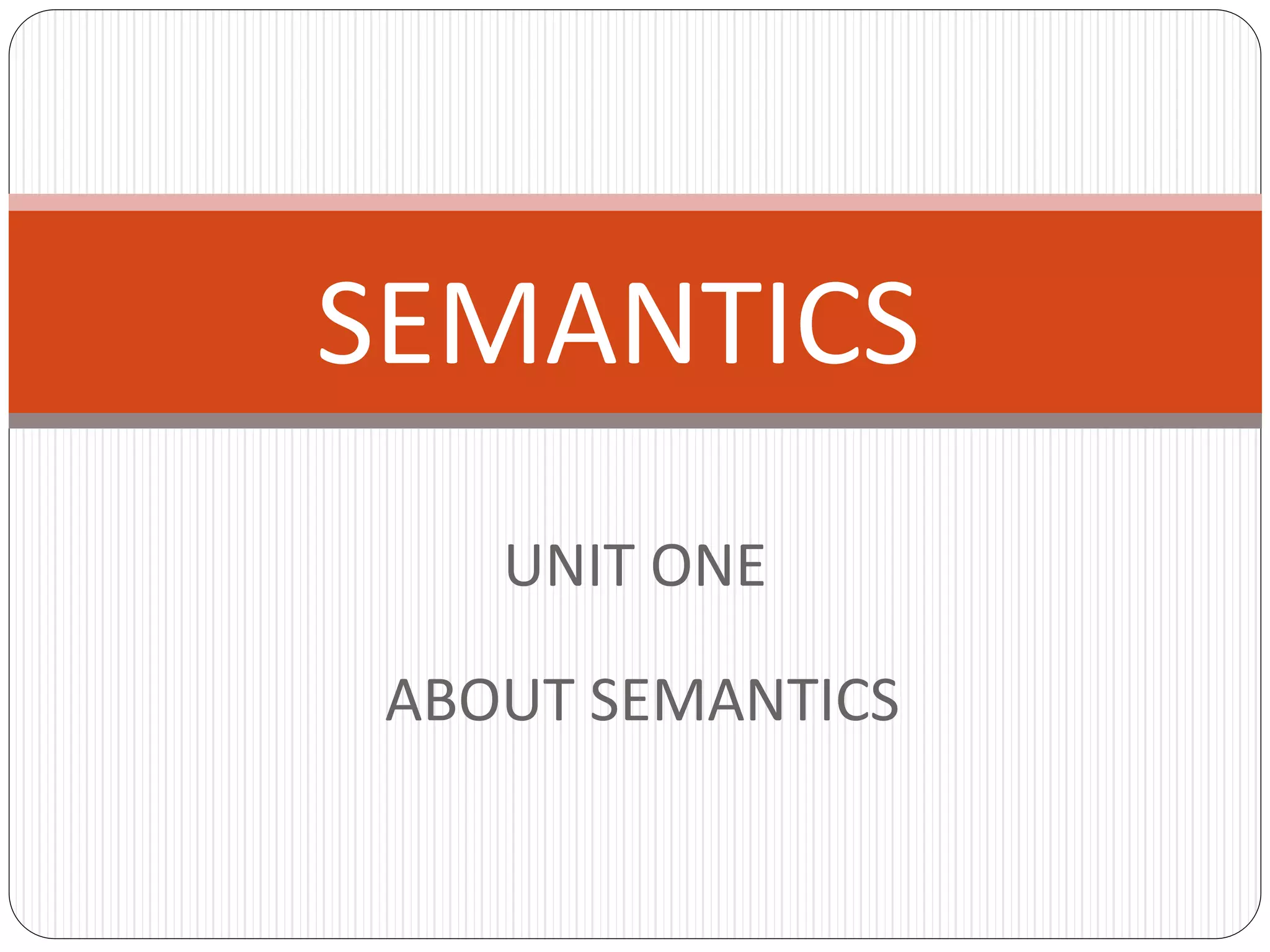 SEMANTICS
UNIT ONE
ABOUT SEMANTICS
 