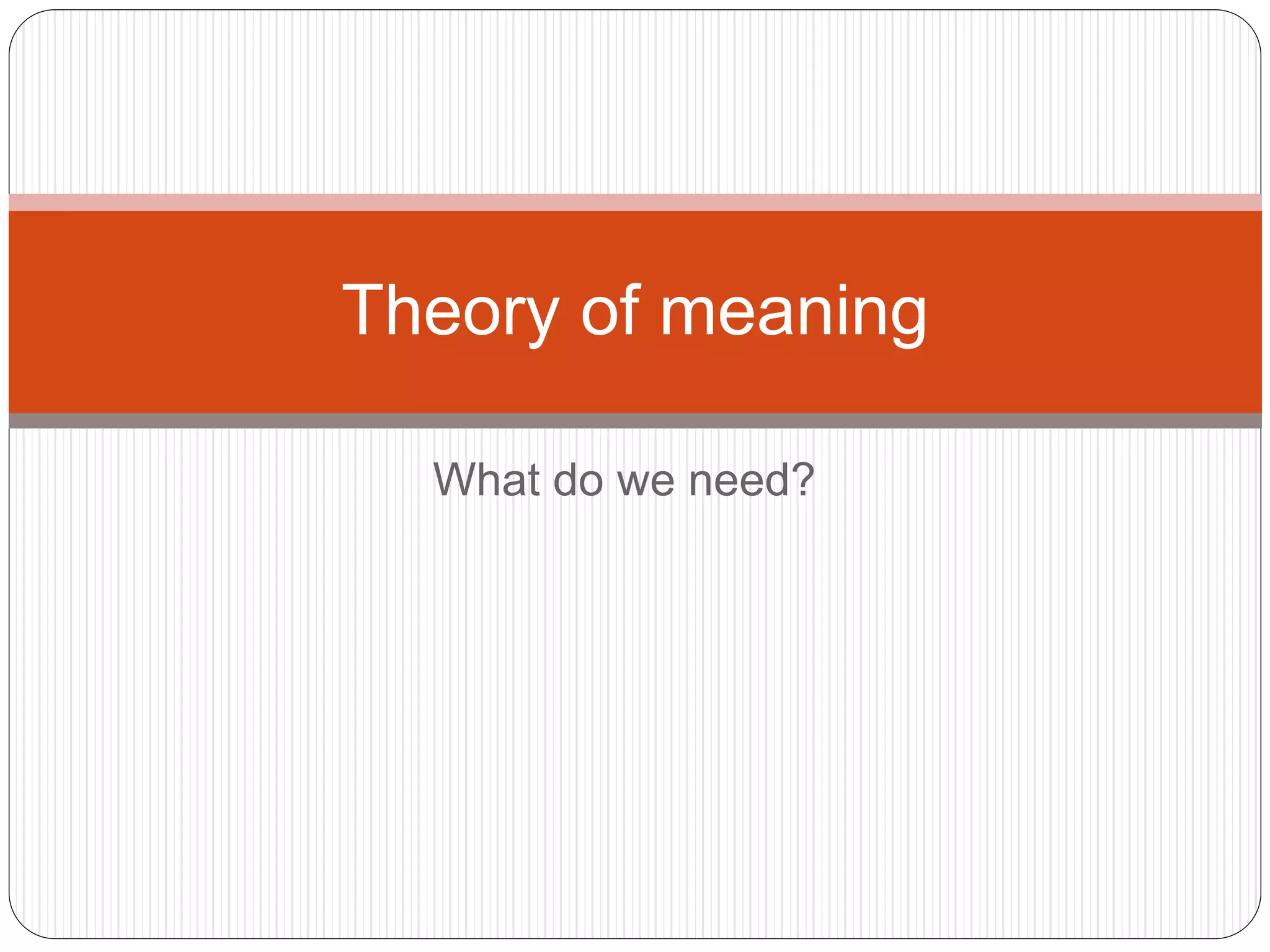 What do we need?
Theory of meaning
 