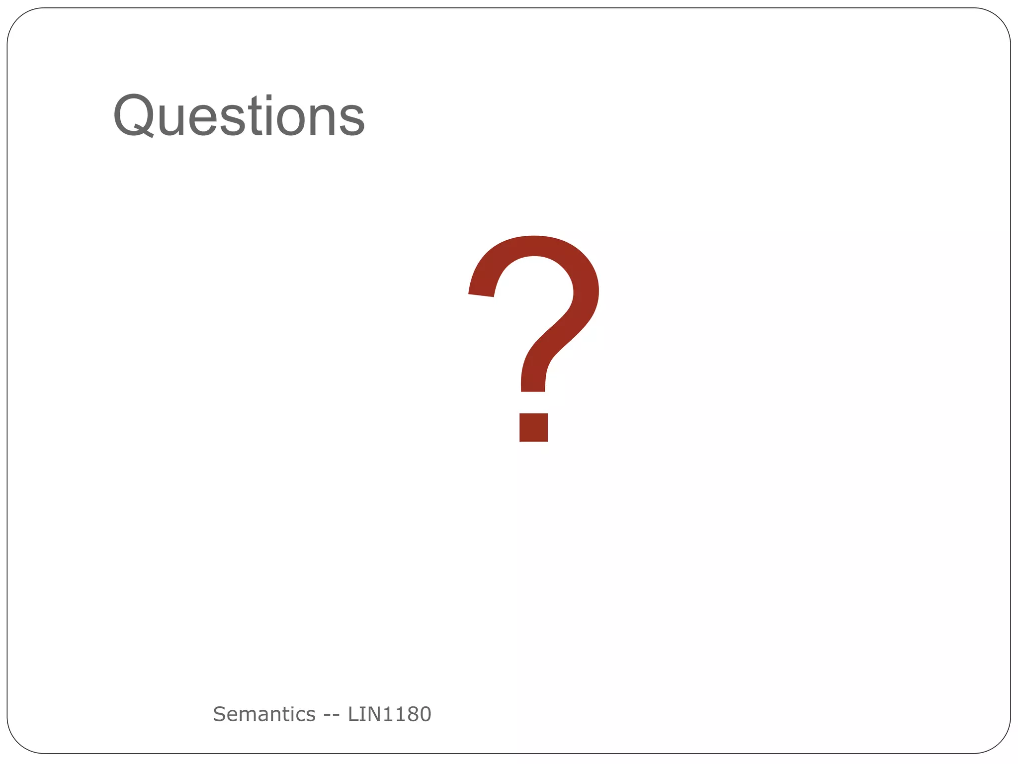 Questions
Semantics -- LIN1180
?
 