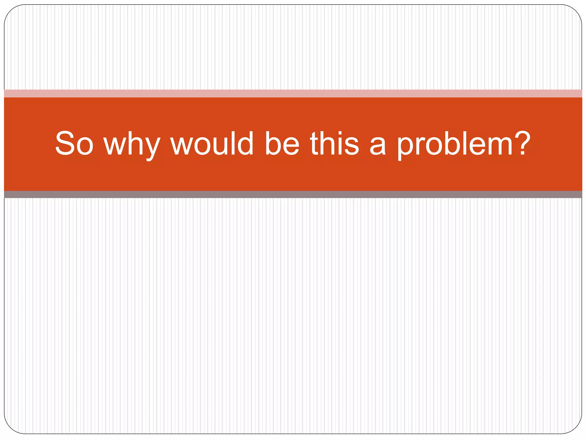 So why would be this a problem?
 