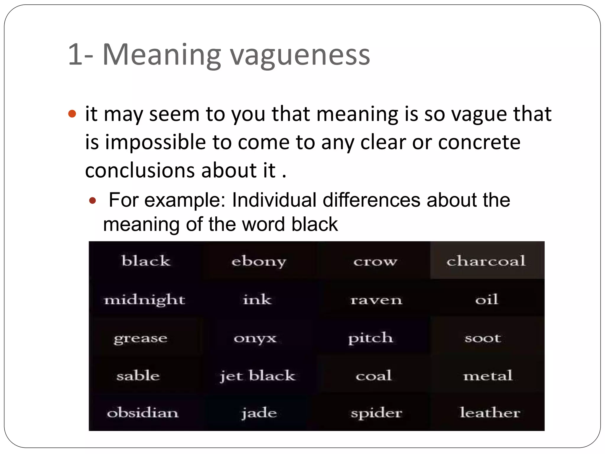 1- Meaning vagueness
 it may seem to you that meaning is so vague that
is impossible to come to any clear or concrete
conclusions about it .
 For example: Individual differences about the
meaning of the word black
 