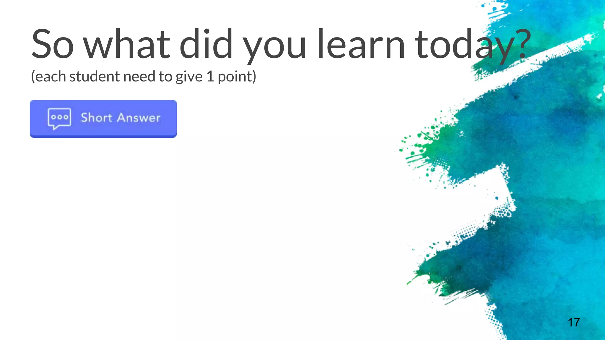 So what did you learn today?
(each student need to give 1 point)
17
 