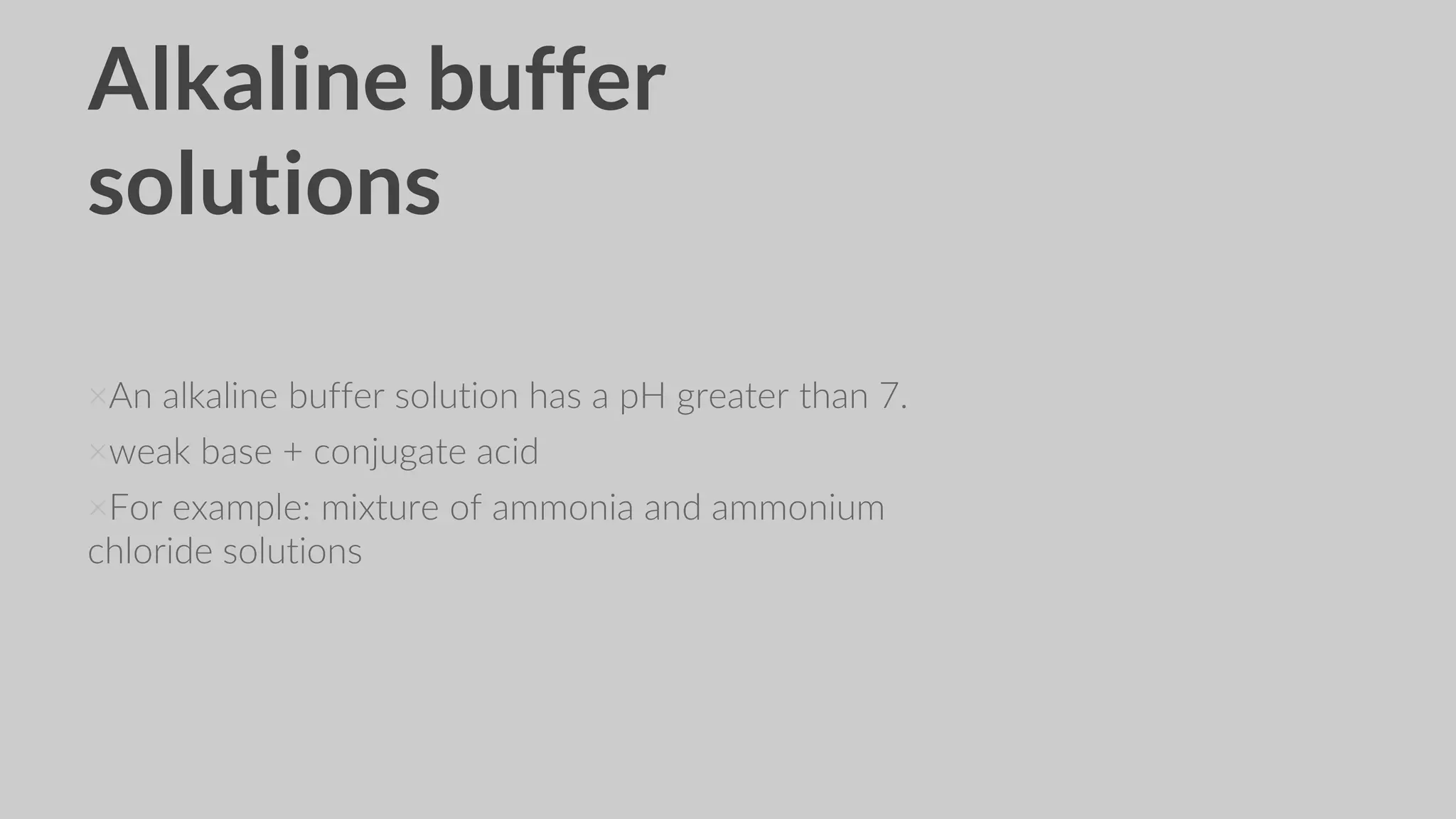 Alkaline buffer
solutions
×An alkaline buffer solution has a pH greater than 7.
×weak base + conjugate acid
×For example: mixture of ammonia and ammonium
chloride solutions
 