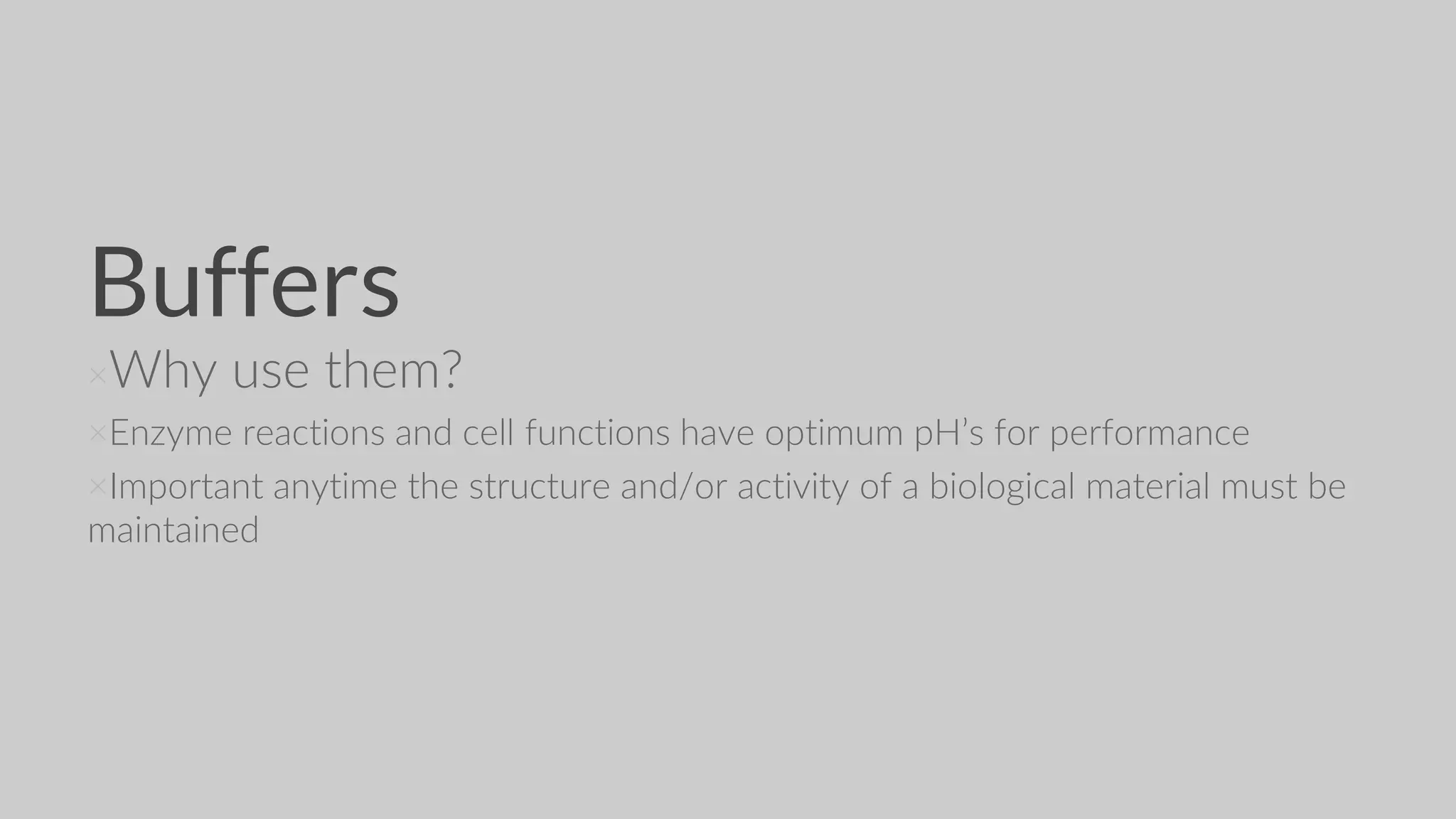 Buffers
×Why use them?
×Enzyme reactions and cell functions have optimum pH’s for performance
×Important anytime the structure and/or activity of a biological material must be
maintained
 