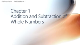 Chapter 1
Addition and Subtraction of
Whole Numbers
FUNDAMENTAL OF MATHEMATICS
 