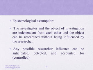 • Epistemological assumption:
• The investigator and the object of investigation
are independent from each other and the o...