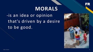 FR
Add a footer 6
MORALS
-is an idea or opinion
that's driven by a desire
to be good.
 