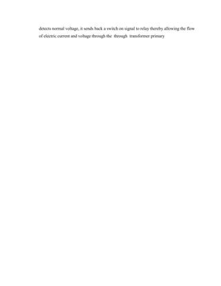 detects normal voltage, it sends back a switch on signal to relay thereby allowing the flow
of electric current and voltage through the through transformer primary

 