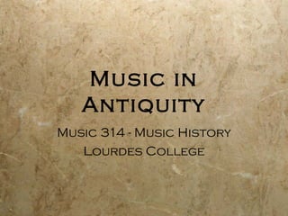 Music in
   Antiquity
Music 314 - Music History
   Lourdes College
 