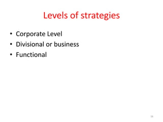 Levels of strategies
• Corporate Level
• Divisional or business
• Functional
16
 