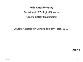 Addis Ababa University
Department of Zoological Sciences
General Biology Program Unit
Course Material for General Biology (Biol. 1012)
2023
7/3/2023 1
 