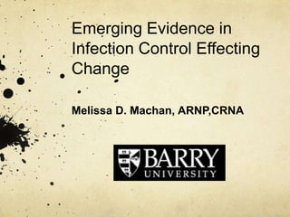 Emerging Evidence in
Infection Control Effecting
Change

Melissa D. Machan, ARNP,CRNA
 