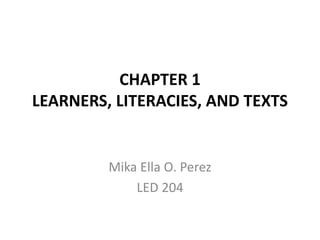 CHAPTER 1
LEARNERS, LITERACIES, AND TEXTS
Mika Ella O. Perez
LED 204
 