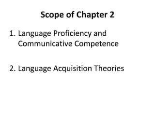 Scope of Chapter 2
1. Language Proficiency and
Communicative Competence
2. Language Acquisition Theories
 