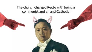 The church charged Recto with being a
communist and an anti-Catholic.
 