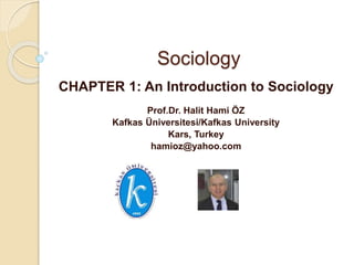Sociology
CHAPTER 1: An Introduction to Sociology
Prof.Dr. Halit Hami ÖZ
Kafkas Üniversitesi/Kafkas University
Kars, Turkey
hamioz@yahoo.com
 