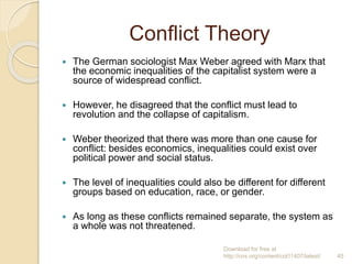 Conflict Theory
 The German sociologist Max Weber agreed with Marx that
the economic inequalities of the capitalist syste...