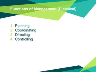 Functions of Management (Classical)
1. Planning
2. Coordinating
3. Directing
4. Controlling
 