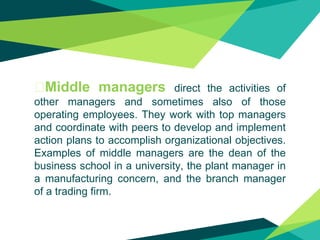 �Middle managers direct the activities of
other managers and sometimes also of those
operating employees. They work with t...