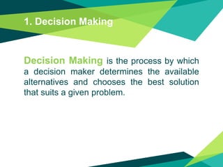 1. Decision Making
Decision Making is the process by which
a decision maker determines the available
alternatives and choo...