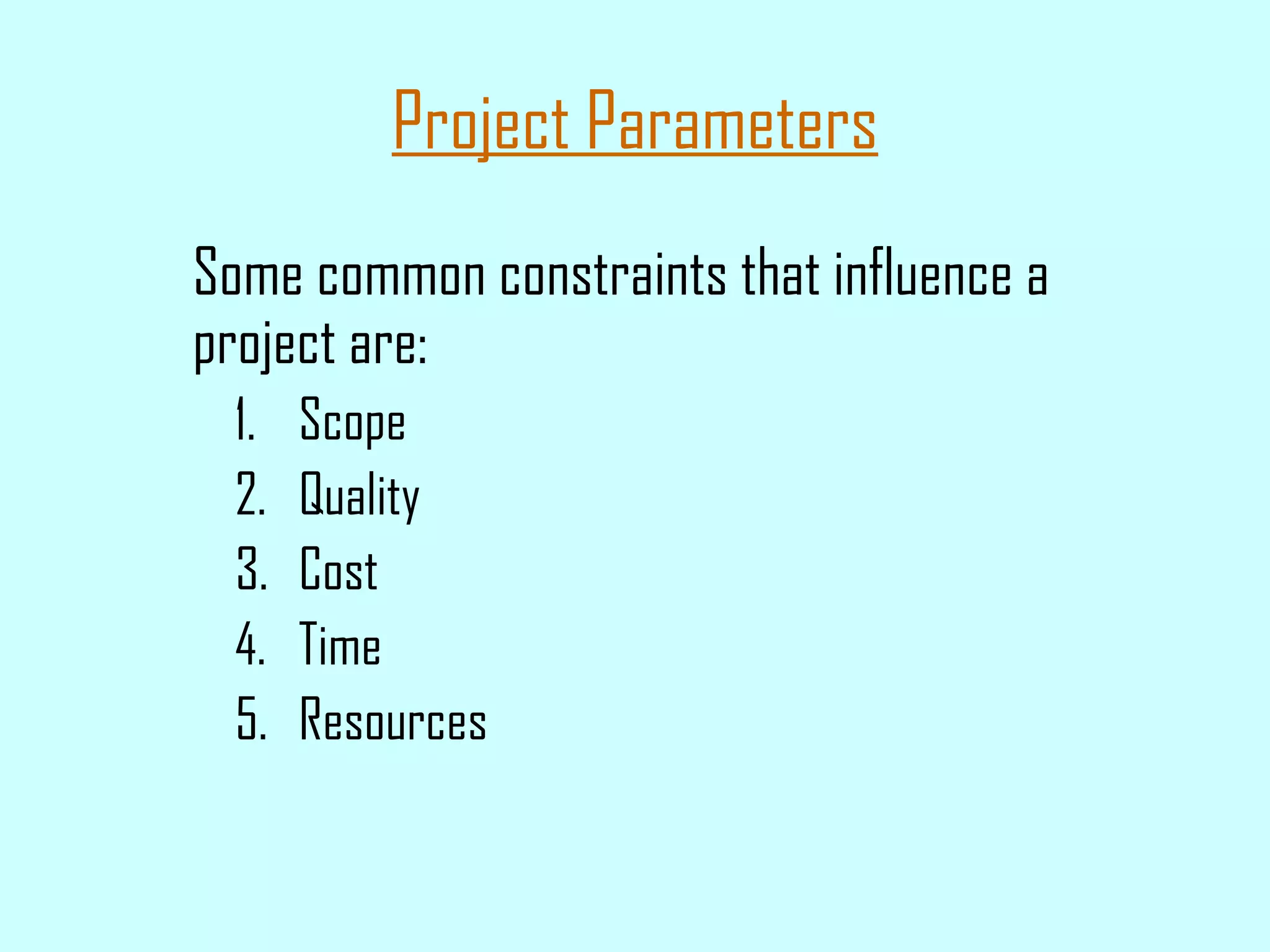Project Parameters Some common constraints that influence a project are: Scope Quality Cost Time Resources 
