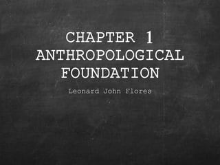 CHAPTER 1
ANTHROPOLOGICAL
FOUNDATION
Leonard John Flores
 