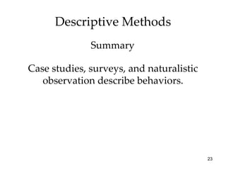Descriptive Methods Case studies, surveys, and naturalistic observation describe behaviors. Summary 