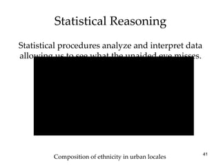 Statistical Reasoning Statistical procedures analyze and interpret data allowing us to see what the unaided eye misses. Composition of ethnicity in urban locales 
